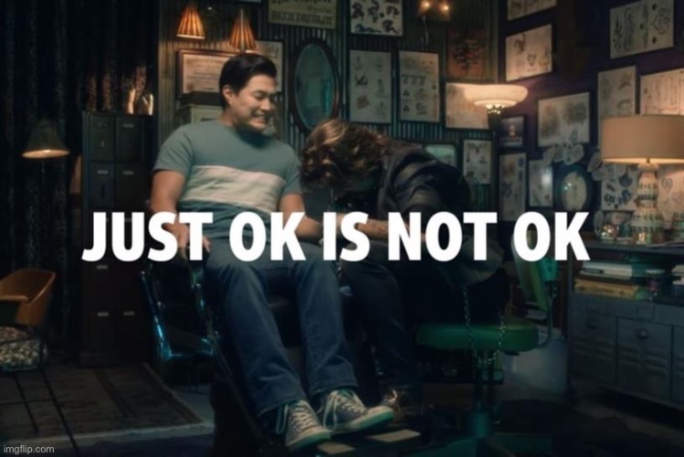 just ok is not ok | image tagged in just ok is not ok | made w/ Imgflip meme maker