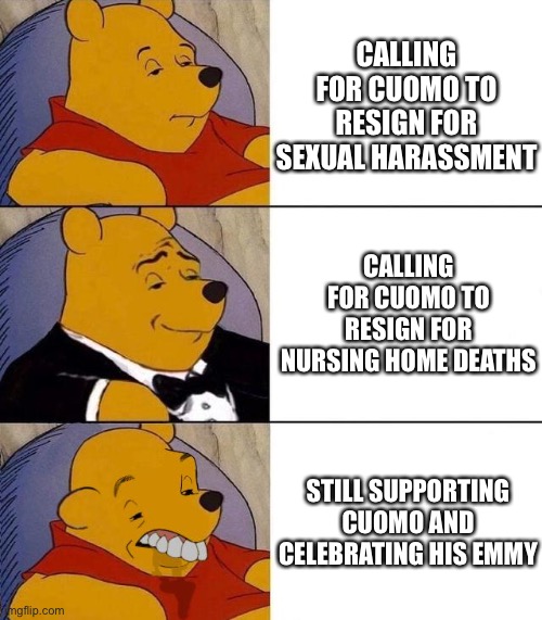 Cuomo must go | CALLING FOR CUOMO TO RESIGN FOR SEXUAL HARASSMENT; CALLING FOR CUOMO TO RESIGN FOR NURSING HOME DEATHS; STILL SUPPORTING CUOMO AND CELEBRATING HIS EMMY | image tagged in best better blurst,memes,andrew cuomo,resignation,sexual harassment,covid | made w/ Imgflip meme maker