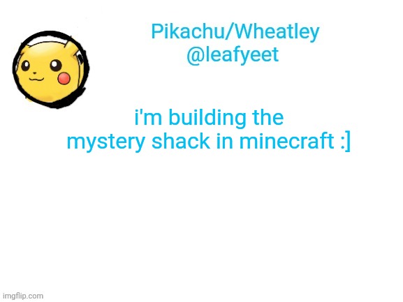 ye | i'm building the mystery shack in minecraft :] | image tagged in pikachu's announcement temp | made w/ Imgflip meme maker