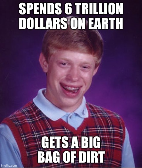 Bad Luck Brian Meme | SPENDS 6 TRILLION DOLLARS ON EARTH GETS A BIG BAG OF DIRT | image tagged in memes,bad luck brian | made w/ Imgflip meme maker