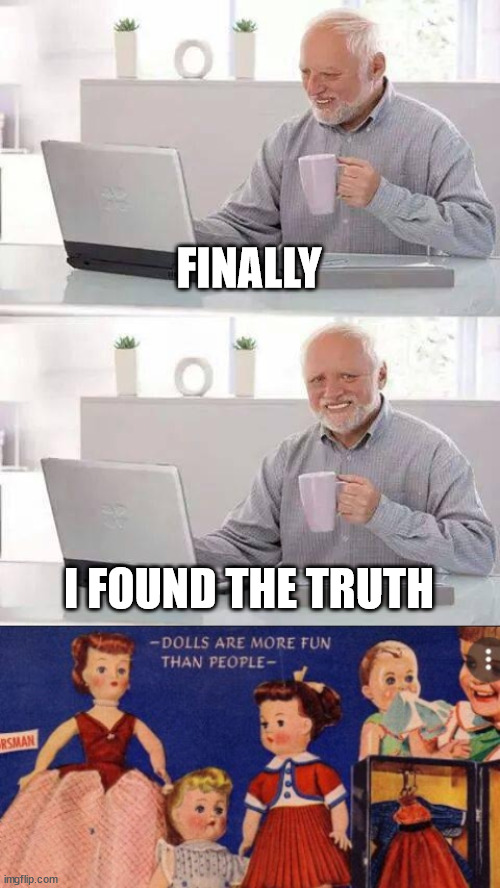 FINALLY; I FOUND THE TRUTH | image tagged in memes,hide the pain harold | made w/ Imgflip meme maker
