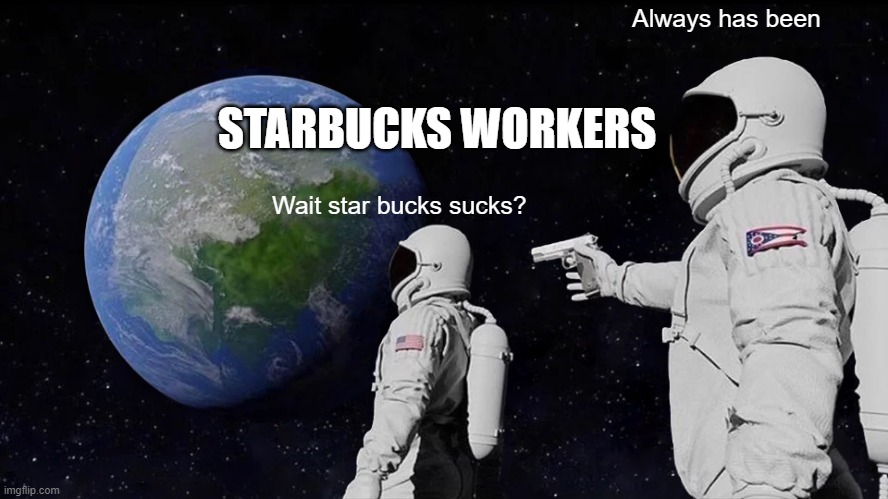 Always Has Been Meme | Wait star bucks sucks? Always has been STARBUCKS WORKERS | image tagged in memes,always has been | made w/ Imgflip meme maker