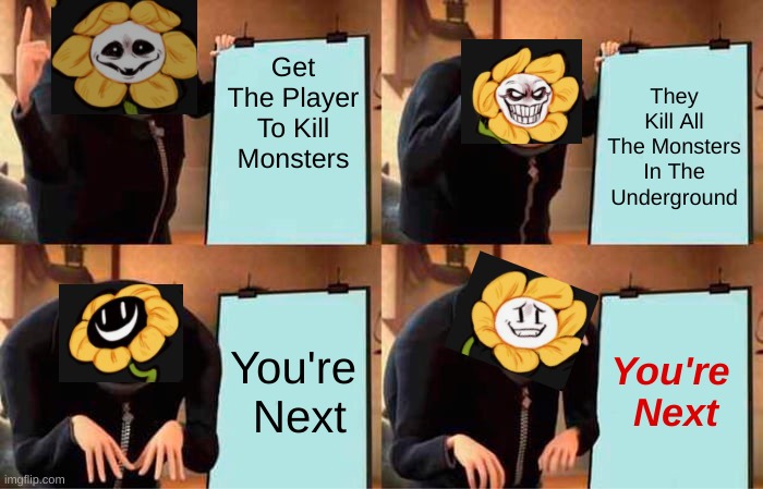 Flowey's Plan | Get The Player To Kill Monsters; They Kill All The Monsters In The Underground; You're
 Next; You're 
Next | image tagged in memes,gru's plan,undertale | made w/ Imgflip meme maker