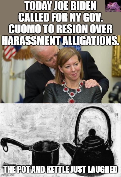 HYPOCRISY | TODAY JOE BIDEN CALLED FOR NY GOV. CUOMO TO RESIGN OVER HARASSMENT ALLIGATIONS. THE POT AND KETTLE JUST LAUGHED | image tagged in creepy joe biden,pot kettle black | made w/ Imgflip meme maker