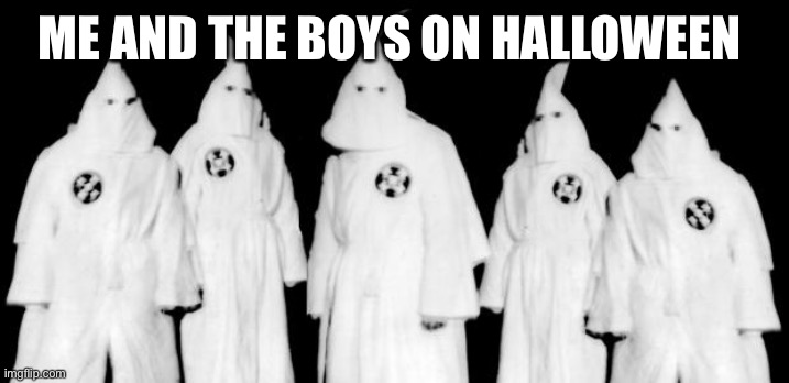 kkk | ME AND THE BOYS ON HALLOWEEN | image tagged in kkk | made w/ Imgflip meme maker