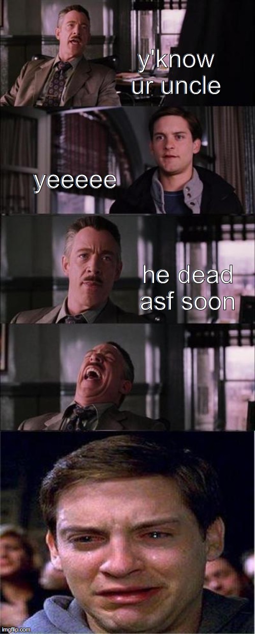 Peter Parker Cry Meme | y'know ur uncle; yeeeee; he dead asf soon | image tagged in memes,peter parker cry | made w/ Imgflip meme maker