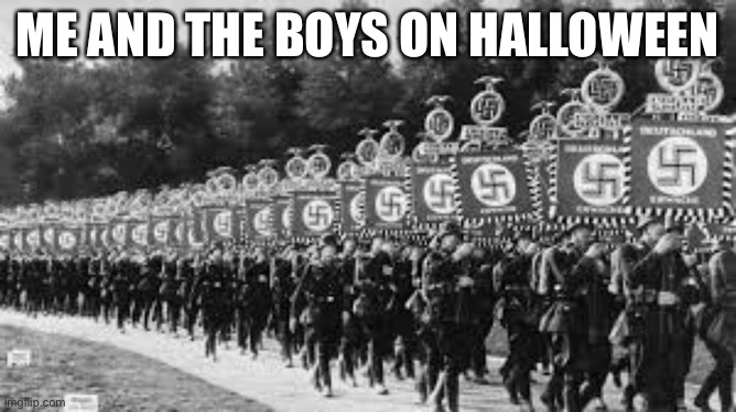 Nazi Soldiers | ME AND THE BOYS ON HALLOWEEN | image tagged in nazi soldiers | made w/ Imgflip meme maker