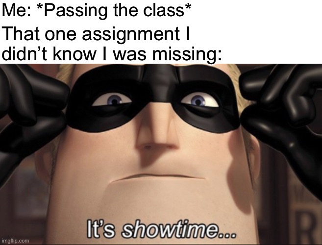 It's showtime | Me: *Passing the class*; That one assignment I didn’t know I was missing: | image tagged in it's showtime | made w/ Imgflip meme maker
