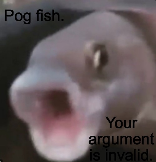 Poggers Fish | Pog fish. Your argument is invalid. | image tagged in poggers fish | made w/ Imgflip meme maker