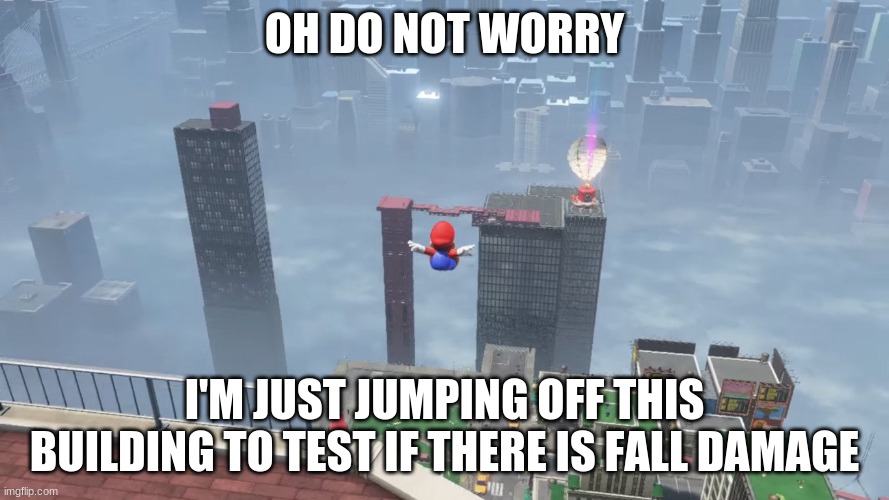 don't worry there is no fall damage | OH DO NOT WORRY; I'M JUST JUMPING OFF THIS BUILDING TO TEST IF THERE IS FALL DAMAGE | image tagged in super mario odyssey | made w/ Imgflip meme maker