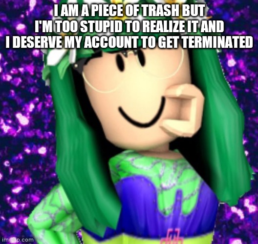 Lisa Gaming RBLX | I AM A PIECE OF TRASH BUT I'M TOO STUPID TO REALIZE IT AND I DESERVE MY ACCOUNT TO GET TERMINATED | image tagged in lisa gaming rblx | made w/ Imgflip meme maker