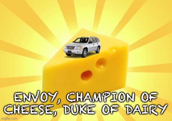 just messing around lol | ENVOY, CHAMPION OF CHEESE, DUKE OF DAIRY | image tagged in cheese time | made w/ Imgflip meme maker