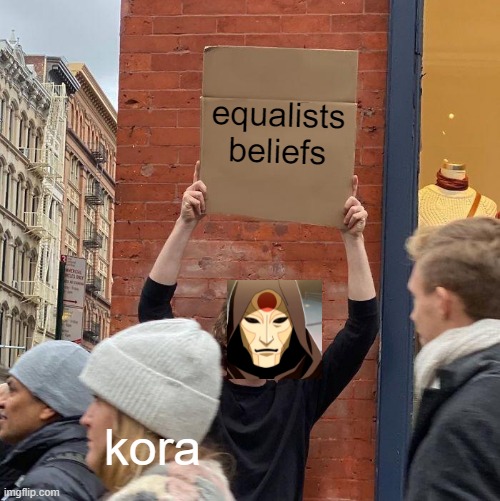 equalists  beliefs; kora | image tagged in memes,guy holding cardboard sign | made w/ Imgflip meme maker