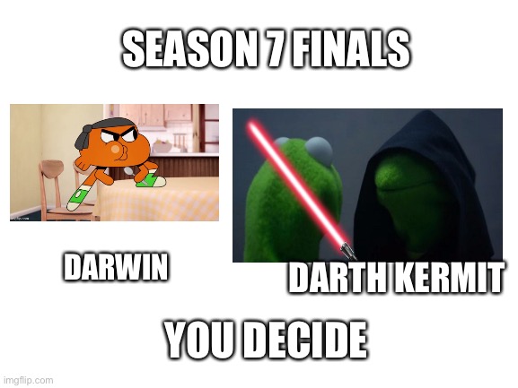 Winner wins all | SEASON 7 FINALS; DARTH KERMIT; DARWIN; YOU DECIDE | image tagged in blank white template | made w/ Imgflip meme maker