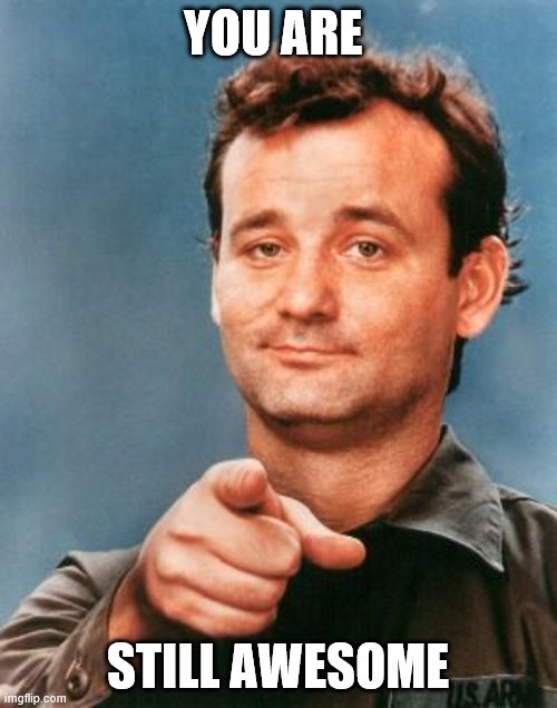 Bill Murray You're Awesome | YOU ARE STILL AWESOME | image tagged in bill murray you're awesome | made w/ Imgflip meme maker