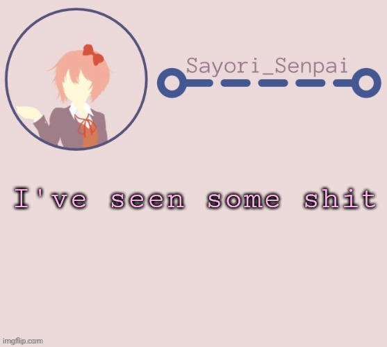 Sayori Temp | I've seen some shit | image tagged in sayori temp | made w/ Imgflip meme maker