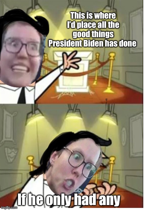 You always have “but Trump” to fall back on | This is where I’d place all the good things President Biden has done; If he only had any | image tagged in this is where i'd put my trophy if i had one,memes,politics lol | made w/ Imgflip meme maker