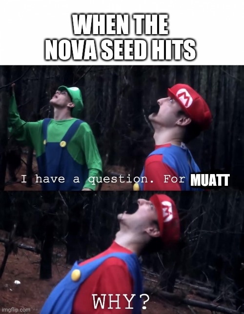 I have a question. For God | WHEN THE NOVA SEED HITS; MUATT | image tagged in i have a question for god | made w/ Imgflip meme maker