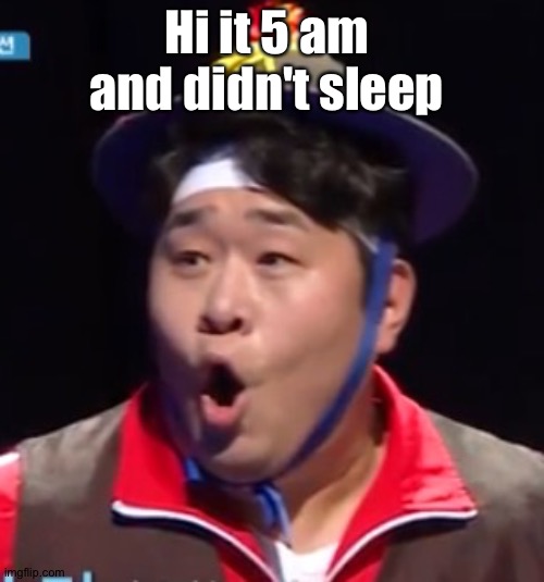 Call me Shiyu now | Hi it 5 am  and didn't sleep | image tagged in pogging seyoon higher quality | made w/ Imgflip meme maker