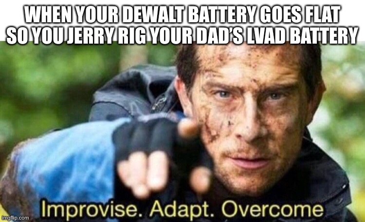 Alternative battery | WHEN YOUR DEWALT BATTERY GOES FLAT SO YOU JERRY RIG YOUR DAD’S LVAD BATTERY | image tagged in bear grills,lvad,jerry rig,improvise adapt overcome | made w/ Imgflip meme maker
