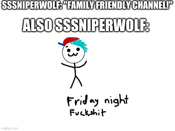 blank canvas | SSSNIPERWOLF: "FAMILY FRIENDLY CHANNEL!"; ALSO SSSNIPERWOLF: | image tagged in blank white template | made w/ Imgflip meme maker