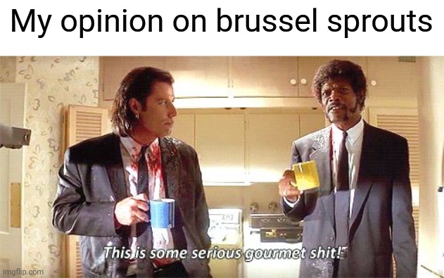 This is some serious gourmet shit | My opinion on brussel sprouts | image tagged in this is some serious gourmet shit | made w/ Imgflip meme maker