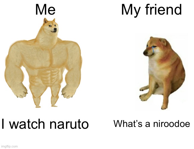 E | Me; My friend; I watch Naruto; What’s a niroodoe | image tagged in memes,buff doge vs cheems | made w/ Imgflip meme maker