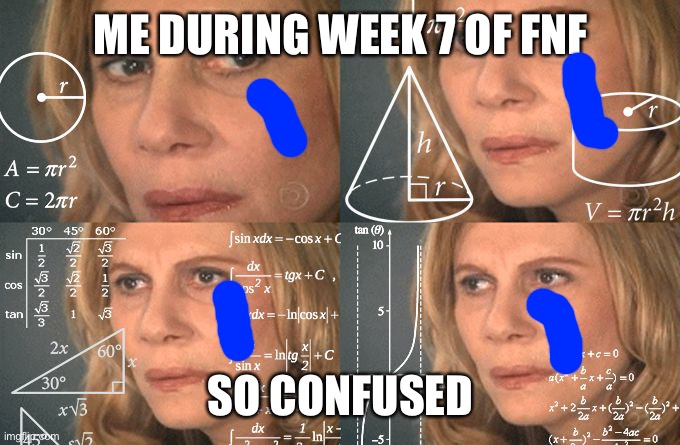 Calculating meme | ME DURING WEEK 7 OF FNF; SO CONFUSED | image tagged in calculating meme | made w/ Imgflip meme maker