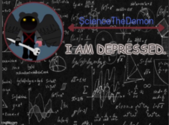 Science's template for scientists | I AM DEPRESSED. | image tagged in science's template for scientists | made w/ Imgflip meme maker