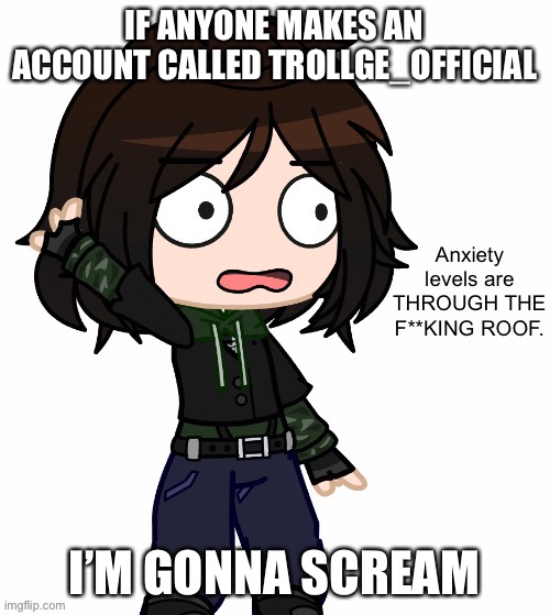 *shudders* | IF ANYONE MAKES AN ACCOUNT CALLED TROLLGE_OFFICIAL; I’M GONNA SCREAM | image tagged in trollge | made w/ Imgflip meme maker