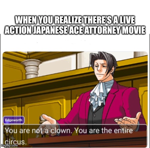 Welp | WHEN YOU REALIZE THERE’S A LIVE ACTION JAPANESE ACE ATTORNEY MOVIE | image tagged in you're not a clown | made w/ Imgflip meme maker