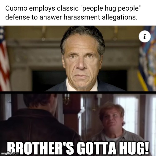 Cuomo's gotta hug | BROTHER'S GOTTA HUG! | image tagged in andrew cuomo,tommy boy,brothers gotta hug,hug | made w/ Imgflip meme maker