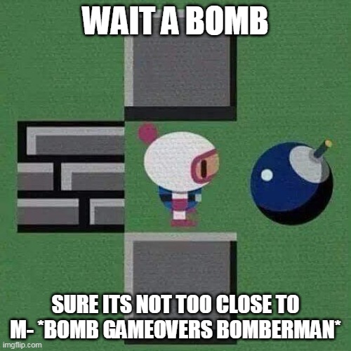 BOMBERMAN I'M FINE | WAIT A BOMB; SURE ITS NOT TOO CLOSE TO M- *BOMB GAMEOVERS BOMBERMAN* | image tagged in bomberman i'm fine | made w/ Imgflip meme maker