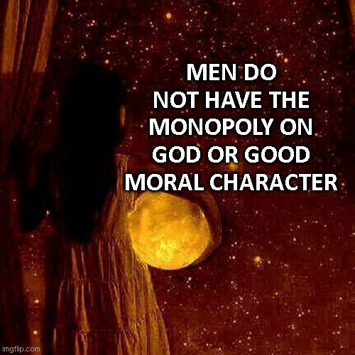 Bye Boy | MEN DO NOT HAVE THE MONOPOLY ON GOD OR GOOD MORAL CHARACTER | image tagged in stop,lying,men,cult,globalist,patriarchy | made w/ Imgflip meme maker