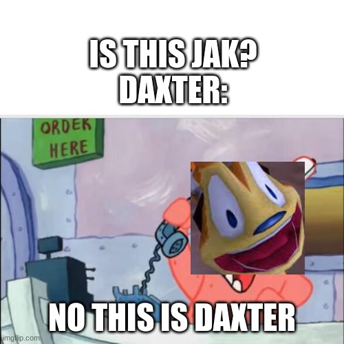 NO THIS IS DAXTER! | IS THIS JAK?
DAXTER:; NO THIS IS DAXTER | image tagged in no this is patrick | made w/ Imgflip meme maker