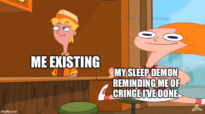 Cui | ME EXISTING; MY SLEEP DEMON REMINDING ME OF CRINGE I’VE DONE | image tagged in racist candice | made w/ Imgflip meme maker