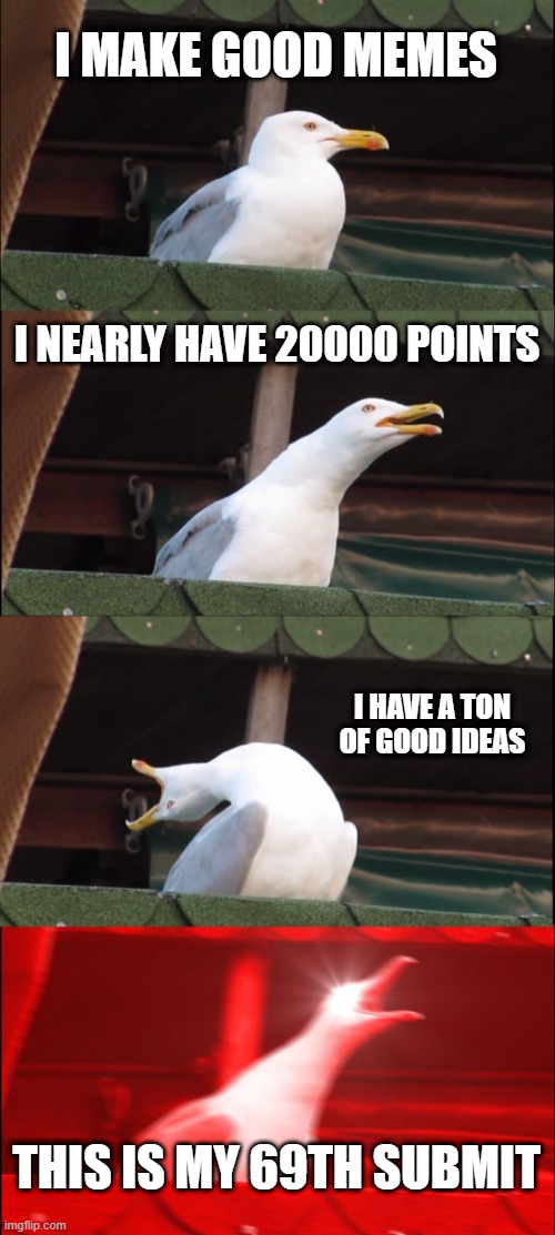 Inhaling Seagull | I MAKE GOOD MEMES; I NEARLY HAVE 20000 POINTS; I HAVE A TON OF GOOD IDEAS; THIS IS MY 69TH SUBMIT | image tagged in memes,inhaling seagull | made w/ Imgflip meme maker