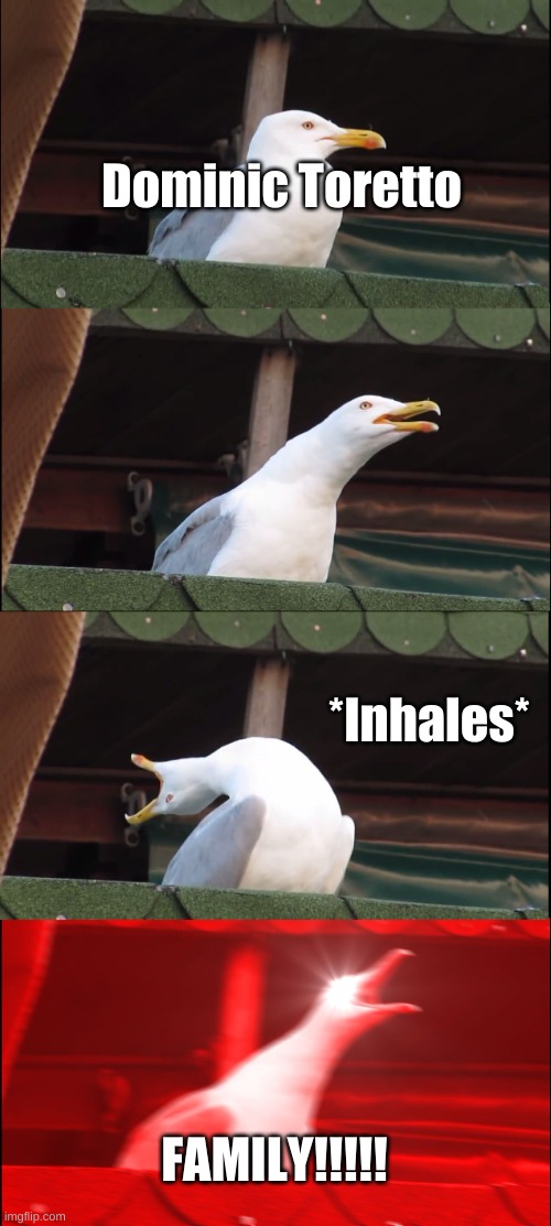 Inhaling Seagull Meme | Dominic Toretto; *Inhales*; FAMILY!!!!! | image tagged in memes,inhaling seagull | made w/ Imgflip meme maker