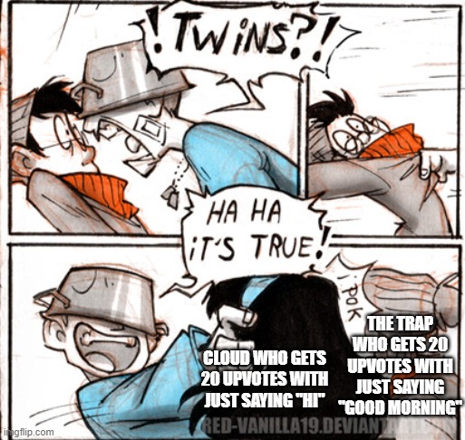 twins | THE TRAP WHO GETS 20 UPVOTES WITH JUST SAYING "GOOD MORNING"; CLOUD WHO GETS 20 UPVOTES WITH JUST SAYING "HI" | image tagged in twins | made w/ Imgflip meme maker