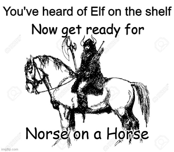 Elf on the shelf | You've heard of Elf on the shelf; Now get ready for; Norse on a Horse | image tagged in memes,you've heard of elf on the shelf,puns | made w/ Imgflip meme maker