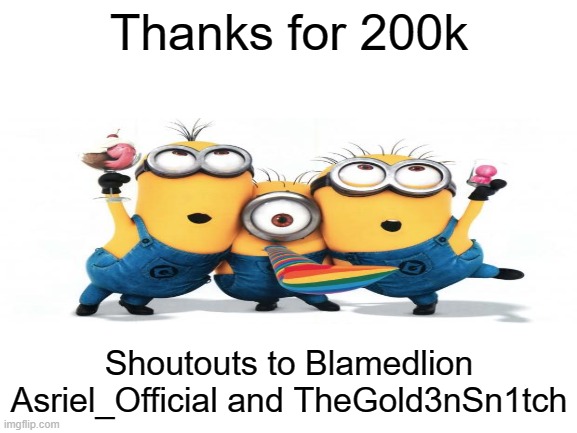 Thank you so much | Thanks for 200k; Shoutouts to Blamedlion Asriel_Official and TheGold3nSn1tch | image tagged in blank white template | made w/ Imgflip meme maker
