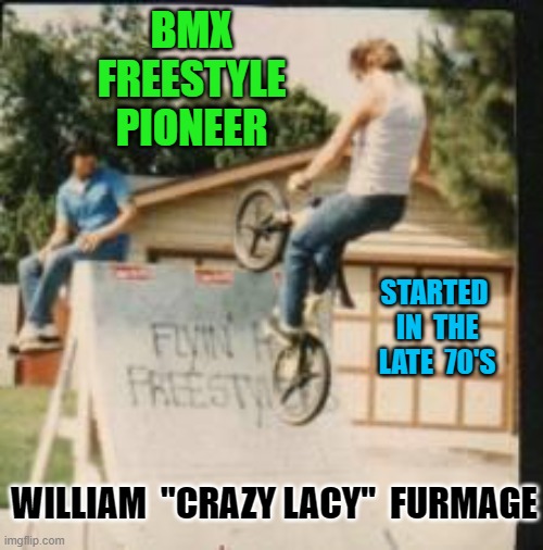 Wall to Wall BMX Freestyle Pioneer |  BMX FREESTYLE  PIONEER; STARTED  IN  THE  LATE  70'S; WILLIAM  "CRAZY LACY"  FURMAGE | image tagged in walltowall,bmxpioneer,vans,historyofbmx,crazylacy,furmage | made w/ Imgflip meme maker