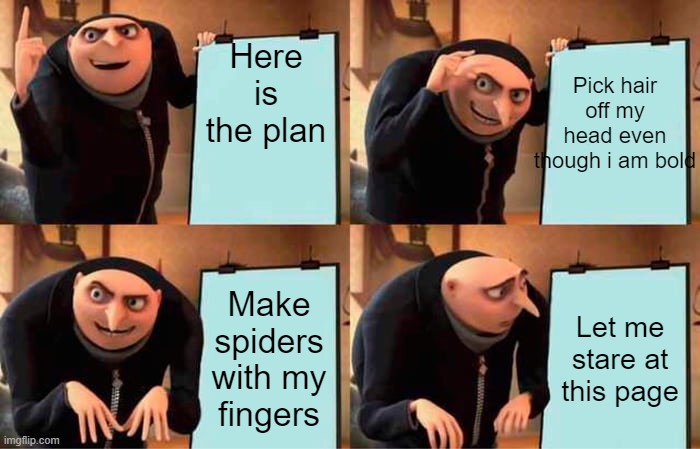Upvote this pls | Here is the plan; Pick hair off my head even though i am bold; Make spiders with my fingers; Let me stare at this page | image tagged in things | made w/ Imgflip meme maker
