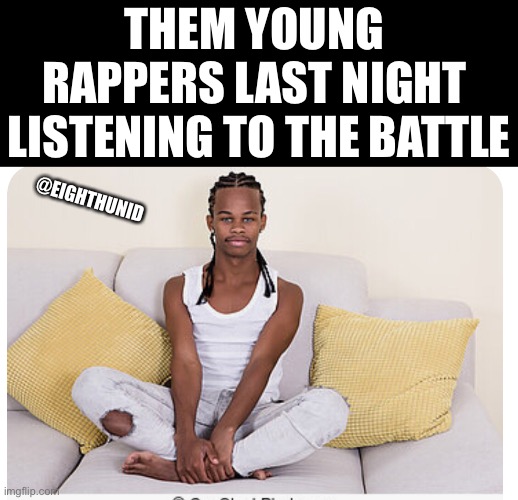Rappers | THEM YOUNG 
RAPPERS LAST NIGHT 
LISTENING TO THE BATTLE; @EIGHTHUNID | image tagged in rappers | made w/ Imgflip meme maker