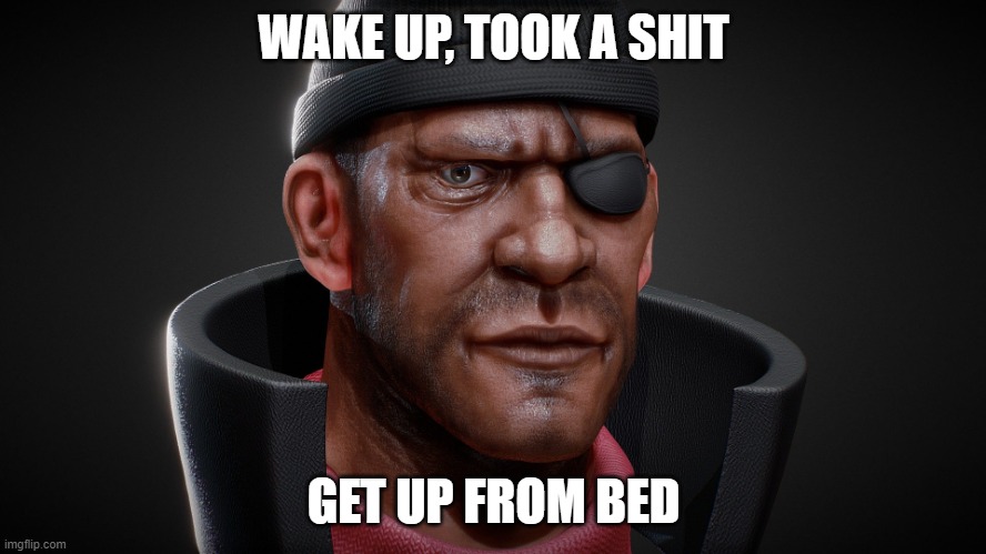 demoman 4k | WAKE UP, TOOK A SHIT; GET UP FROM BED | image tagged in demoman 4k | made w/ Imgflip meme maker