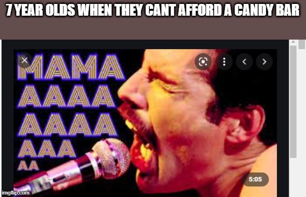 queen | 7 YEAR OLDS WHEN THEY CANT AFFORD A CANDY BAR | image tagged in queen | made w/ Imgflip meme maker