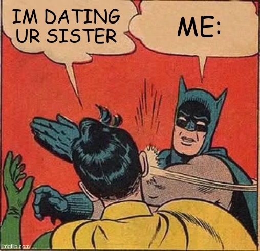 lol | IM DATING UR SISTER; ME: | image tagged in memes,batman slapping robin | made w/ Imgflip meme maker