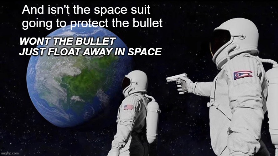 Always Has Been | And isn't the space suit going to protect the bullet; WONT THE BULLET JUST FLOAT AWAY IN SPACE | image tagged in memes,always has been | made w/ Imgflip meme maker