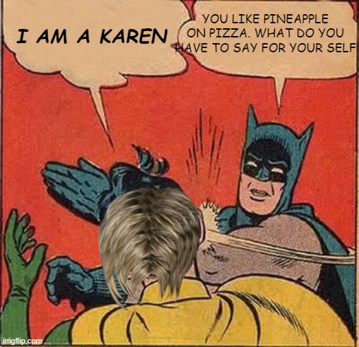 Batman Slapping Robin | YOU LIKE PINEAPPLE ON PIZZA. WHAT DO YOU HAVE TO SAY FOR YOUR SELF; I AM A KAREN | image tagged in memes,batman slapping robin | made w/ Imgflip meme maker