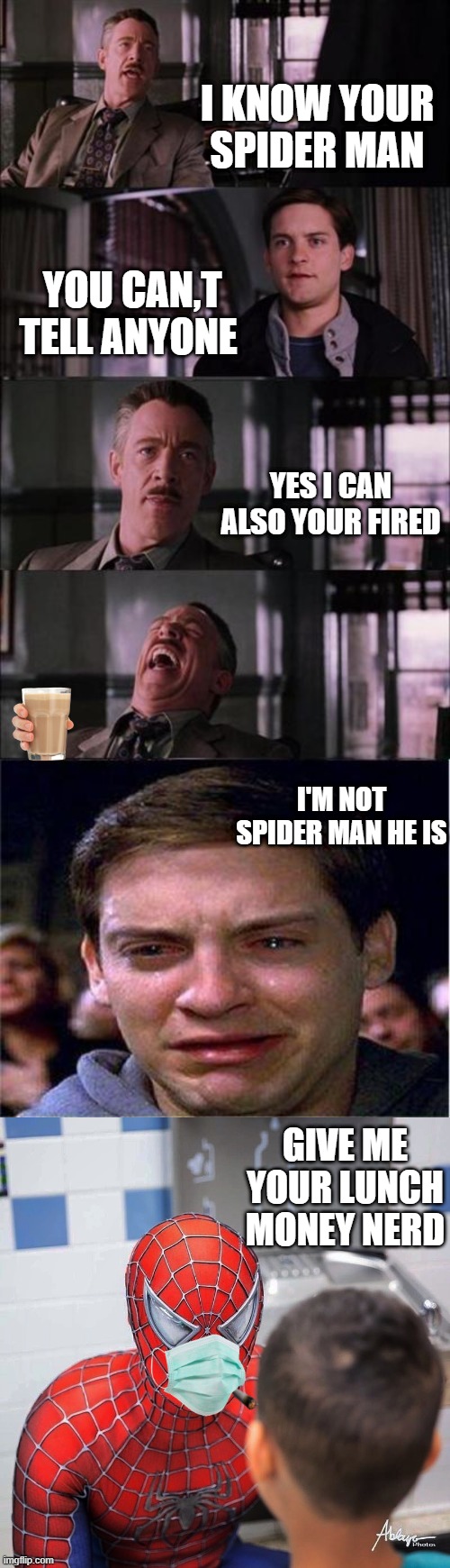 BOSS TELLING ME THAT I'M SPIDERMAN | I KNOW YOUR SPIDER MAN; YOU CAN,T TELL ANYONE; YES I CAN ALSO YOUR FIRED; I'M NOT SPIDER MAN HE IS; GIVE ME YOUR LUNCH MONEY NERD | image tagged in memes,peter parker cry,spiderman,marvel | made w/ Imgflip meme maker